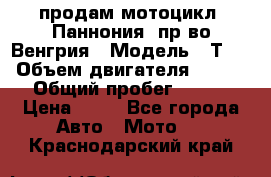 продам мотоцикл “Паннония“ пр-во Венгрия › Модель ­ Т-5 › Объем двигателя ­ 250 › Общий пробег ­ 100 › Цена ­ 30 - Все города Авто » Мото   . Краснодарский край